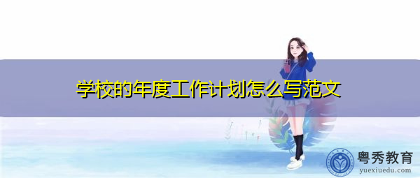 学校的年度工作计划怎么写范文 学校的年度工作计划怎么写范文