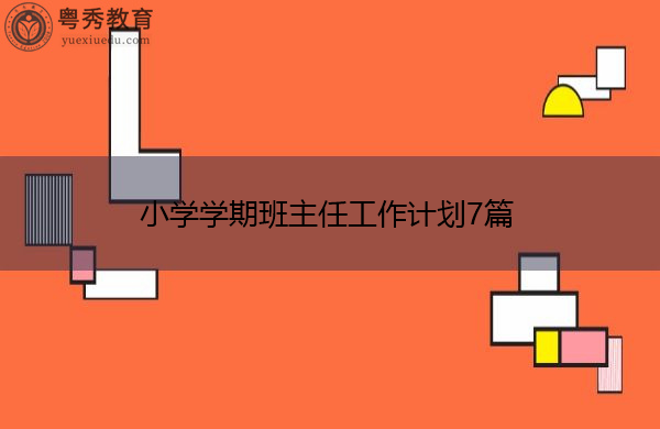 小学学期班主任工作计划7篇 小学学期班主任工作计划7篇