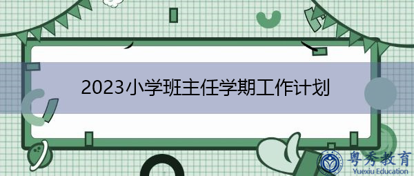 2023小学班主任学期工作计划 2023小学班主任学期工作计划