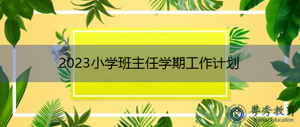 2023小学班主任学期工作计划 2023小学班主任学期工作计划