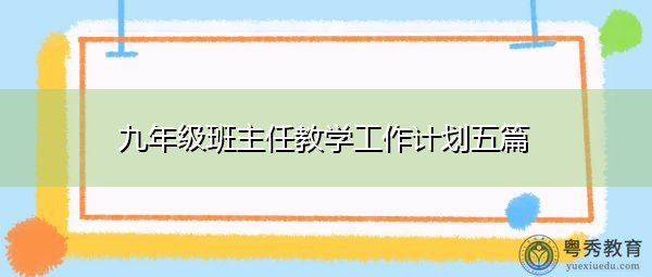 九年级班主任教学工作计划五篇 九年级班主任教学工作计划五篇