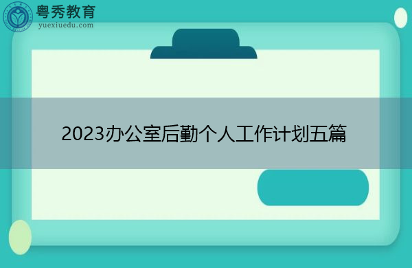 2023办公室后勤个人工作计划五篇 2023办公室后勤个人工作计划五篇