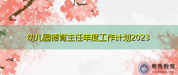 幼儿园德育主任年度工作计划2023 幼儿园德育主任年度工作计划2023