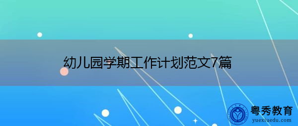 幼儿园学期工作计划范文7篇 幼儿园学期工作计划范文7篇