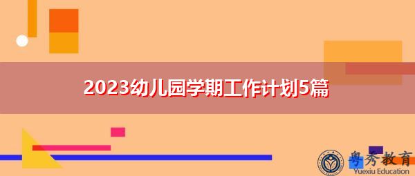 2023幼儿园学期工作计划5篇 2023幼儿园学期工作计划5篇