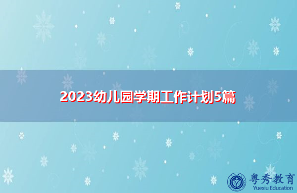 2023幼儿园学期工作计划5篇 2023幼儿园学期工作计划5篇