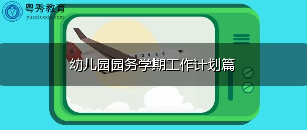 幼儿园园务学期工作计划篇 幼儿园园务学期工作计划篇