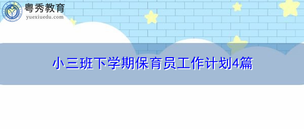 小三班下学期保育员工作计划4篇 小三班下学期保育员工作计划4篇