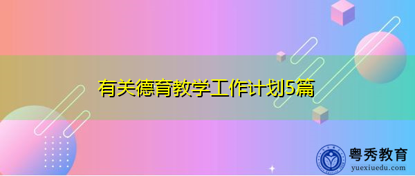 有关德育教学工作计划5篇 有关德育教学工作计划5篇