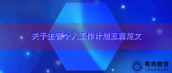 关于主管个人工作计划五篇范文 关于主管个人工作计划五篇范文