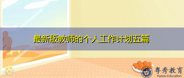 最新版教师的个人工作计划五篇 最新版教师的个人工作计划五篇