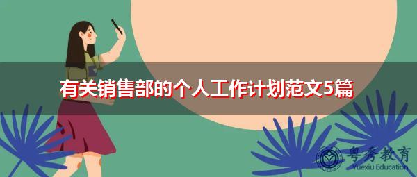 有关销售部的个人工作计划范文5篇 有关销售部的个人工作计划范文5篇