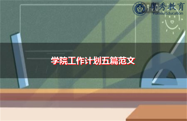 学院工作计划五篇范文 学院工作计划五篇范文