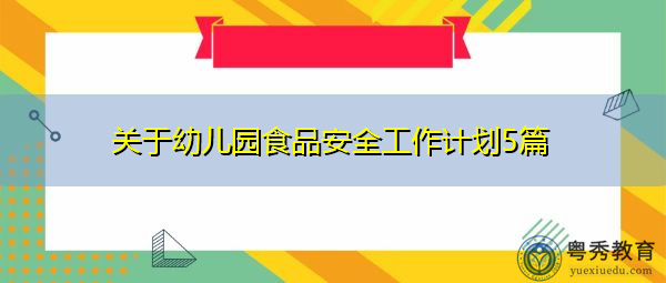 关于幼儿园食品安全工作计划5篇 关于幼儿园食品安全工作计划5篇