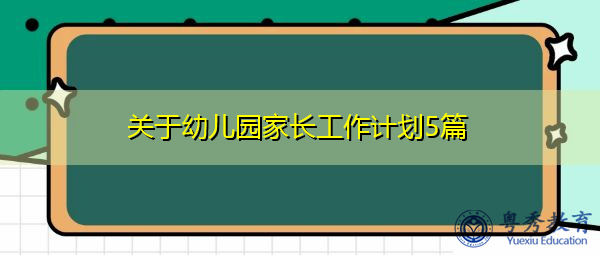 关于幼儿园家长工作计划5篇 关于幼儿园家长工作计划5篇