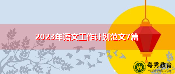 2023年语文工作计划范文7篇 2023年语文工作计划范文7篇