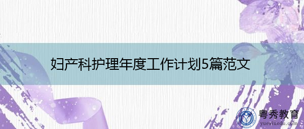 妇产科护理年度工作计划5篇范文 妇产科护理年度工作计划5篇范文