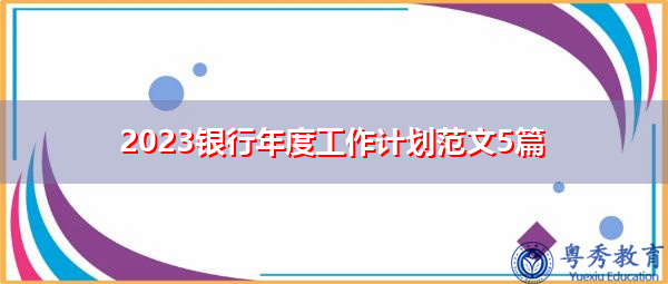 2023银行年度工作计划范文5篇 2023银行年度工作计划范文5篇