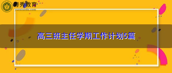 高三班主任学期工作计划5篇 高三班主任学期工作计划5篇