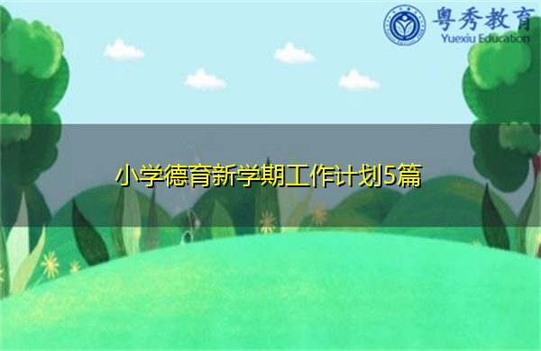 小学德育新学期工作计划5篇 小学德育新学期工作计划5篇