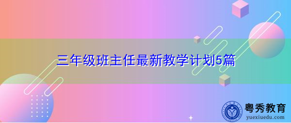 三年级班主任最新教学计划5篇 三年级班主任最新教学计划5篇