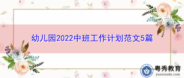 幼儿园2022中班工作计划范文5篇 幼儿园2022中班工作计划范文5篇