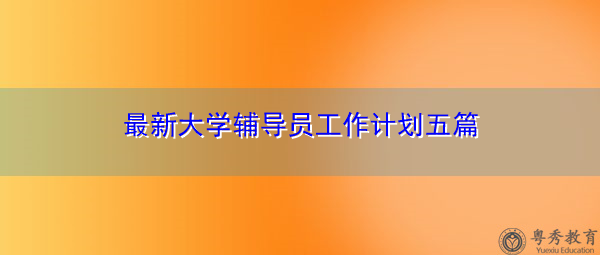 最新大学辅导员工作计划五篇 最新大学辅导员工作计划五篇