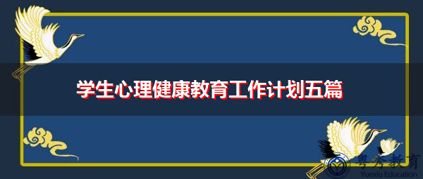 学生心理健康教育工作计划五篇 学生心理健康教育工作计划五篇