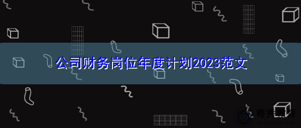 公司财务岗位年度计划2023范文 公司财务岗位年度计划2023范文