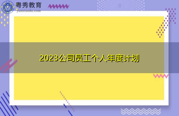 2023公司员工个人年度计划 2023公司员工个人年度计划