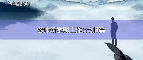 老师新学期工作计划5篇 老师新学期工作计划5篇