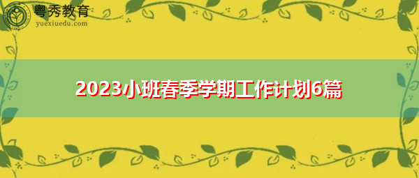 2023小班春季学期工作计划6篇 2023小班春季学期工作计划6篇