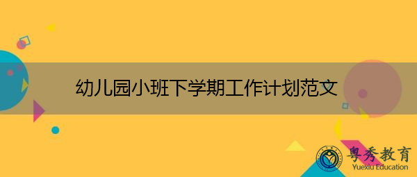 幼儿园小班下学期工作计划范文 幼儿园小班下学期工作计划范文
