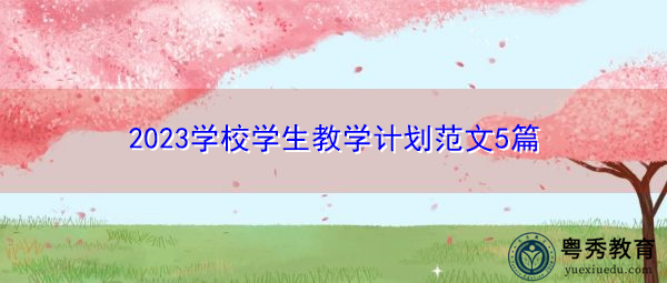 2023学校学生教学计划范文5篇 2023学校学生教学计划范文5篇
