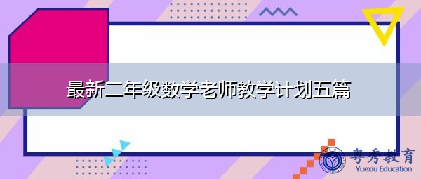 最新二年级数学老师教学计划五篇 最新二年级数学老师教学计划五篇