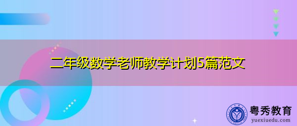 二年级数学老师教学计划5篇范文 二年级数学老师教学计划5篇范文