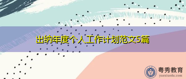 出纳年度个人工作计划范文5篇 出纳年度个人工作计划范文5篇