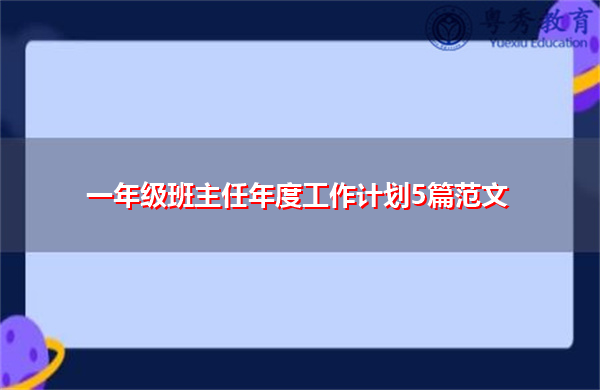 一年级班主任年度工作计划5篇范文 一年级班主任年度工作计划5篇范文