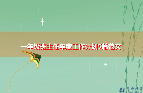一年级班主任年度工作计划5篇范文 一年级班主任年度工作计划5篇范文
