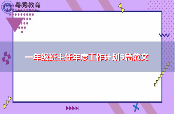 一年级班主任年度工作计划5篇范文 一年级班主任年度工作计划5篇范文