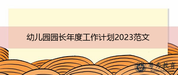 幼儿园园长年度工作计划2023范文