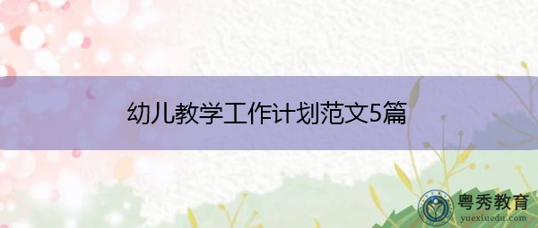 幼儿教学工作计划范文5篇 幼儿教学工作计划范文5篇