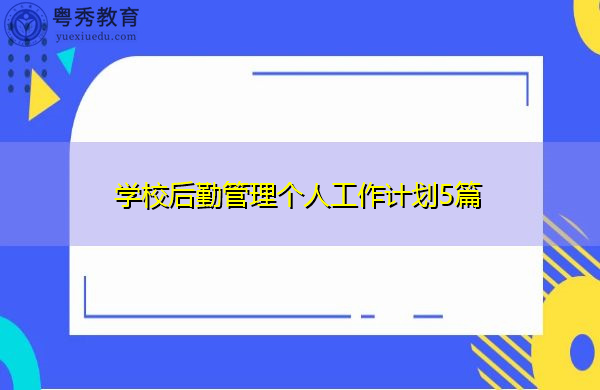 学校后勤管理个人工作计划5篇 学校后勤管理个人工作计划5篇