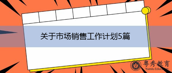 关于市场销售工作计划5篇 关于市场销售工作计划5篇