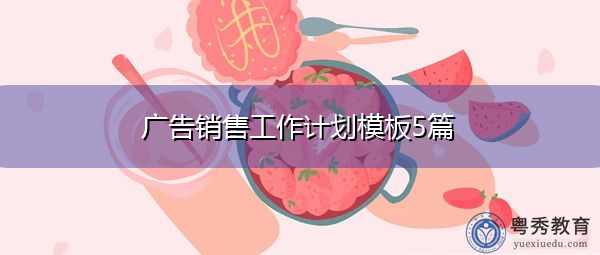 广告销售工作计划模板5篇 广告销售工作计划模板5篇