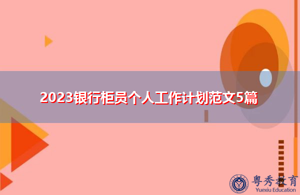 2023银行柜员个人工作计划范文5篇 2023银行柜员个人工作计划范文5篇