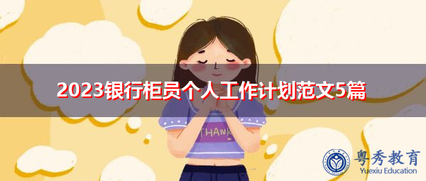 2023银行柜员个人工作计划范文5篇 2023银行柜员个人工作计划范文5篇