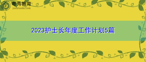 2023护士长年度工作计划5篇 2023护士长年度工作计划5篇