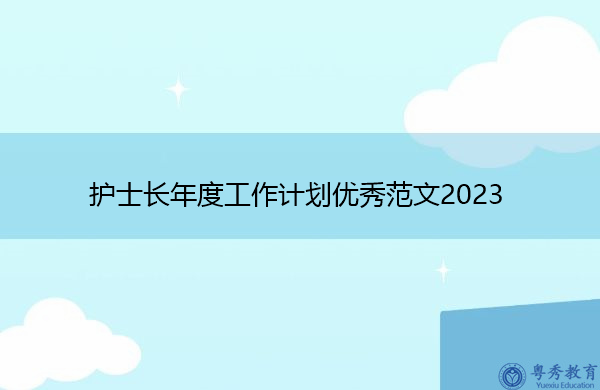 护士长年度工作计划优秀范文2023 护士长年度工作计划优秀范文2023