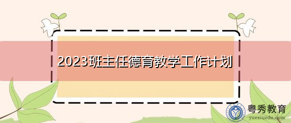 2023班主任德育教学工作计划 2023班主任德育教学工作计划